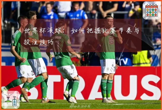 世界杯滚球：如何把握比赛节奏与投注技巧