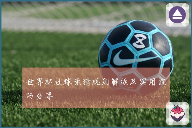 世界杯让球竞猜规则解读及实用技巧分享