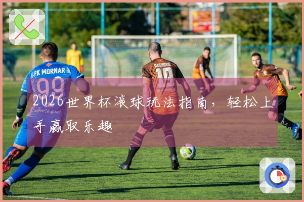 2026世界杯滚球玩法指南，轻松上手赢取乐趣