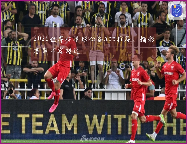 2026世界杯滚球必备App推荐，精彩赛事不容错过