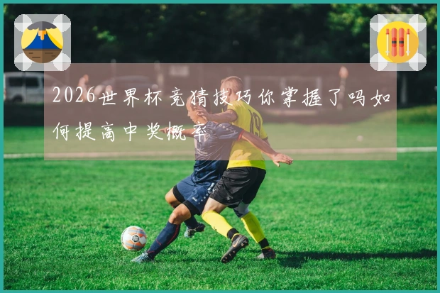 2026世界杯竞猜技巧你掌握了吗如何提高中奖概率