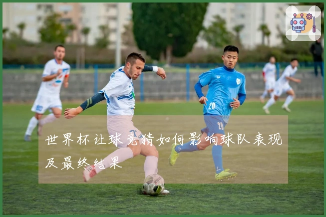 世界杯让球竞猜如何影响球队表现及最终结果