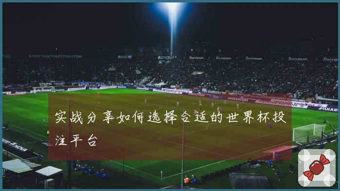 实战分享如何选择合适的世界杯投注平台