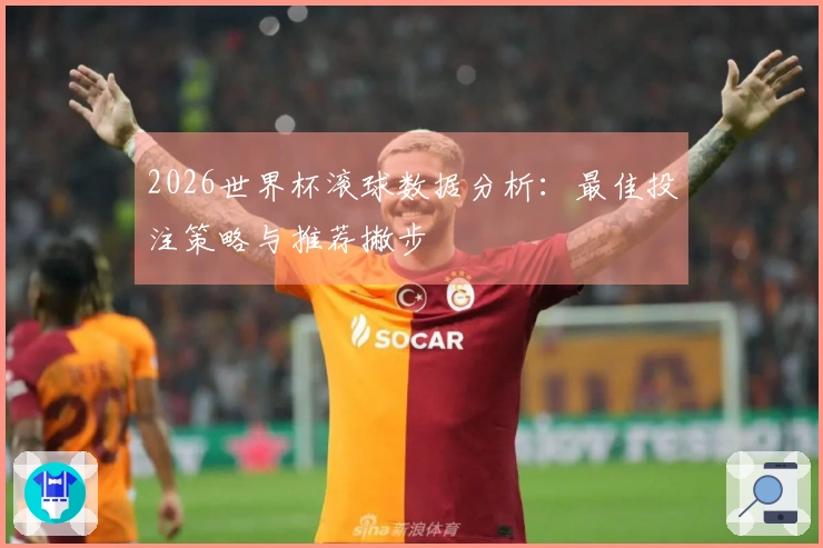 2026世界杯滚球数据分析：最佳投注策略与推荐撇步