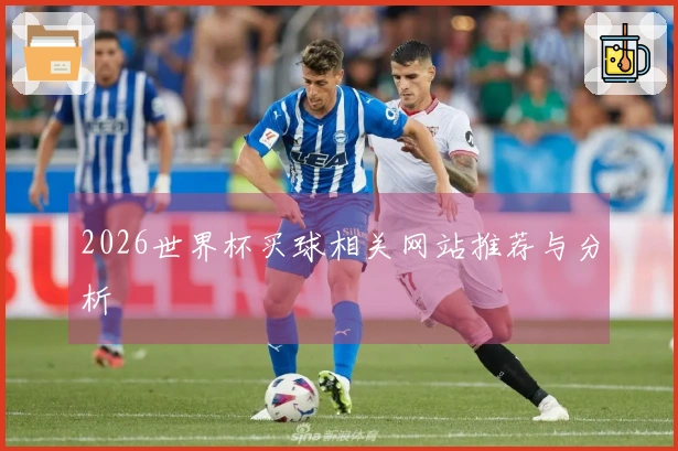 2026世界杯买球相关网站推荐与分析