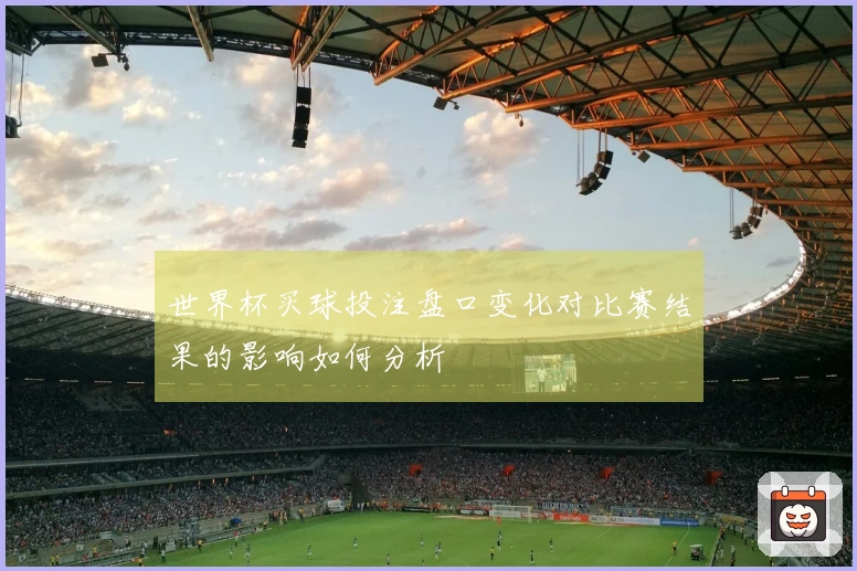 世界杯买球投注盘口变化对比赛结果的影响如何分析