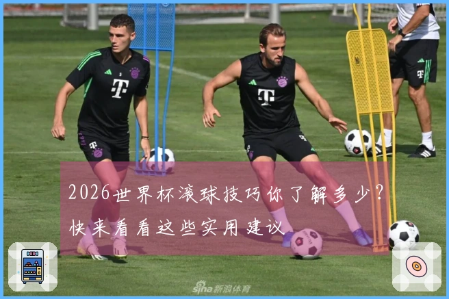 2026世界杯滚球技巧你了解多少？快来看看这些实用建议