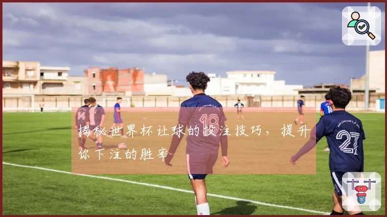揭秘世界杯让球的投注技巧，提升你下注的胜率