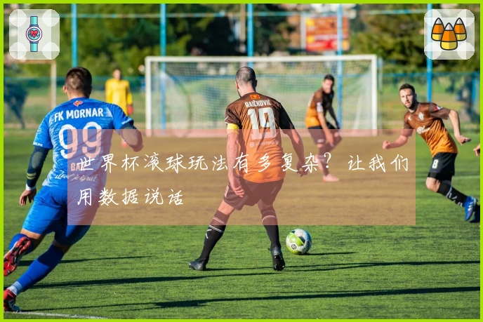 世界杯滚球玩法有多复杂？让我们用数据说话