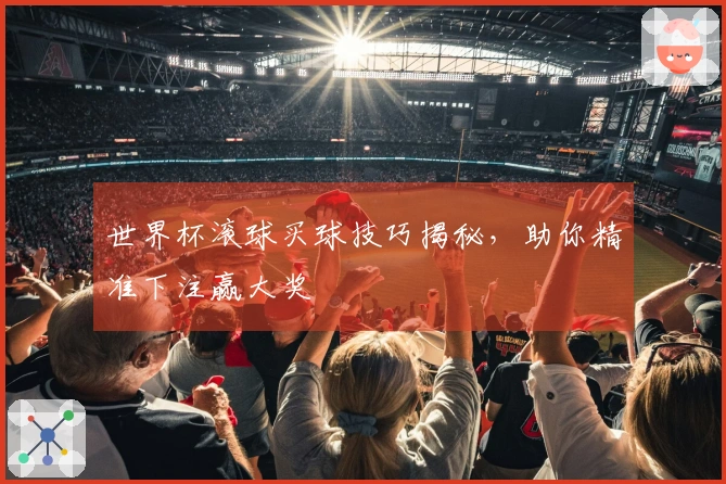 世界杯滚球买球技巧揭秘，助你精准下注赢大奖